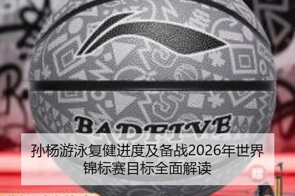 孙杨游泳复健进度及备战2026年世界锦标赛目标全面解读